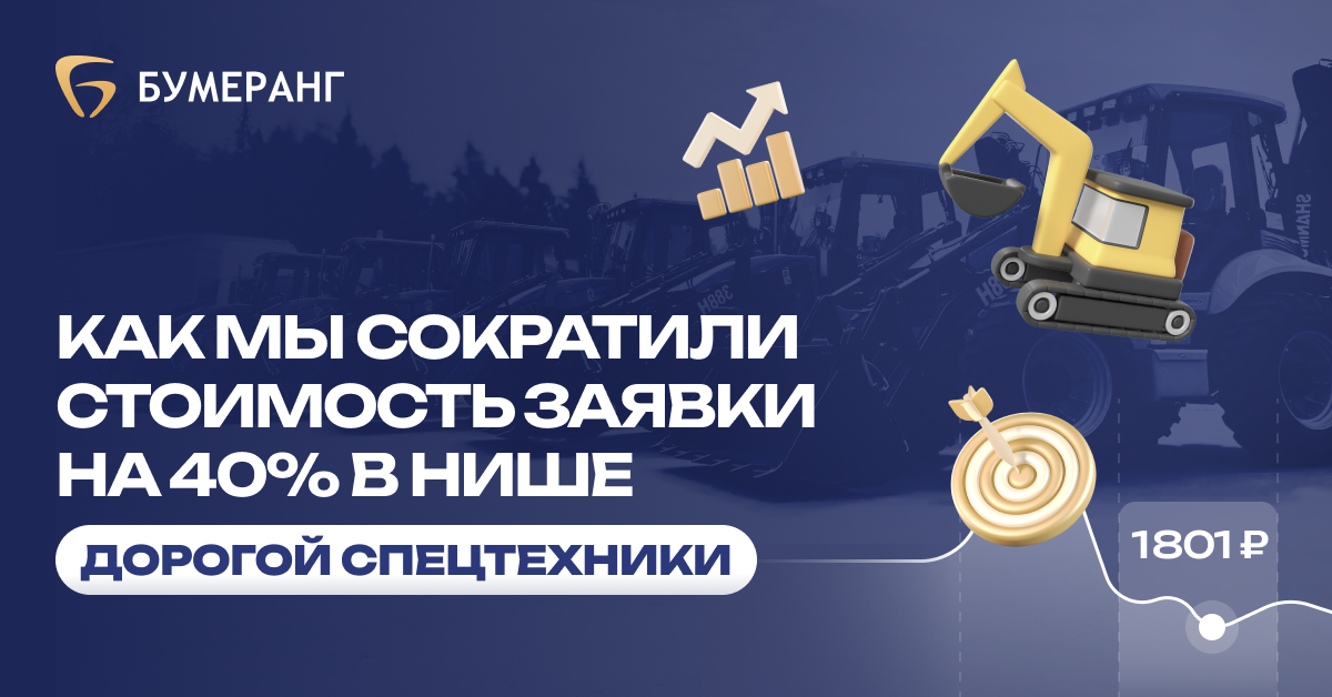 Кейс - Как мы снизили стоимость заявки до 1 801 рубля в нише спецтехники из Китая